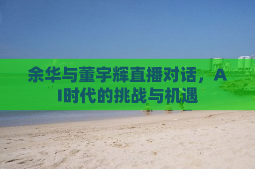 余华与董宇辉直播对话，AI时代的挑战与机遇