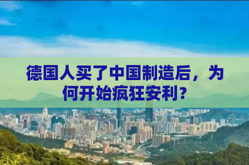德国人买了中国制造后，为何开始疯狂安利？