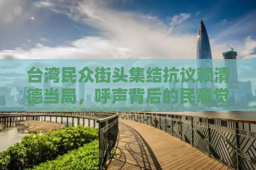台湾民众街头集结抗议赖清德当局，呼声背后的民意觉醒