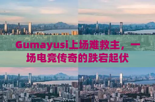 Gumayusi上场难救主，一场电竞传奇的跌宕起伏