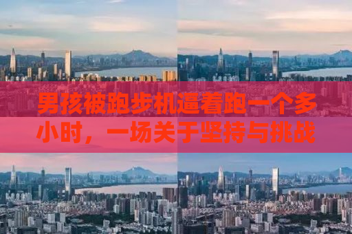 男孩被跑步机逼着跑一个多小时，一场关于坚持与挑战的较量