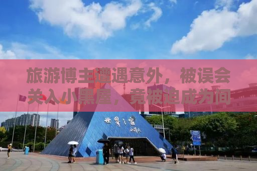 旅游博主遭遇意外，被误会关入小黑屋，竟被迫成为间谍？揭秘背后的真相！