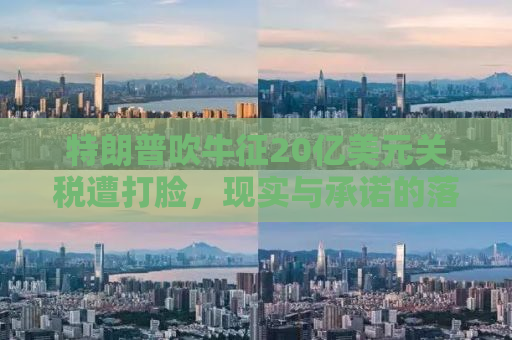 特朗普吹牛征20亿美元关税遭打脸，现实与承诺的落差