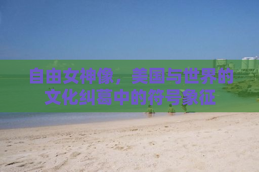 自由女神像，美国与世界的文化纠葛中的符号象征