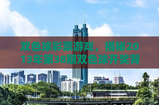 双色球彩票游戏，揭秘2013年第38期双色球开奖背后的故事与启示