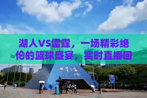 湖人VS雷霆，一场精彩绝伦的篮球盛宴，实时直播回顾与解析