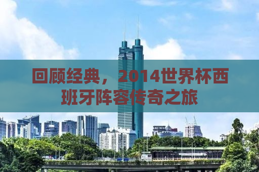 回顾经典，2014世界杯西班牙阵容传奇之旅