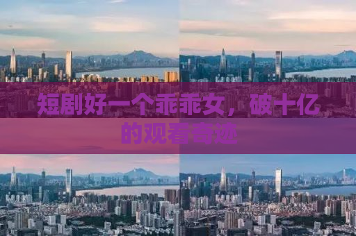 短剧好一个乖乖女，破十亿的观看奇迹