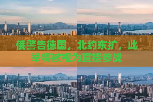俄警告德国，北约东扩，此举将被视为直接参战