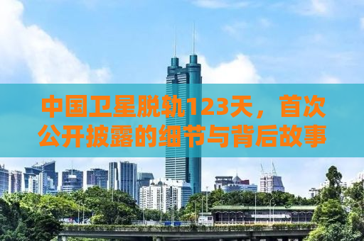 中国卫星脱轨123天，首次公开披露的细节与背后故事