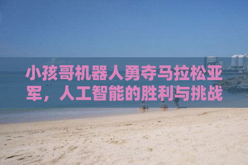 小孩哥机器人勇夺马拉松亚军，人工智能的胜利与挑战