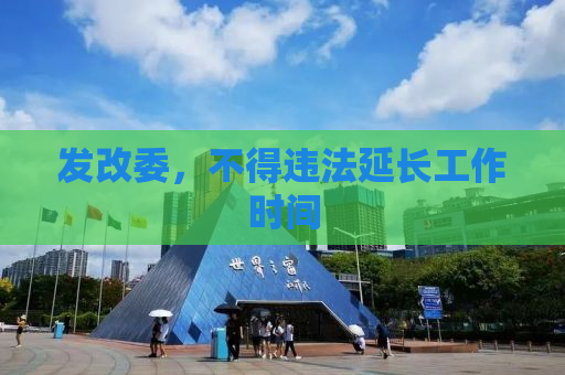 发改委，不得违法延长工作时间