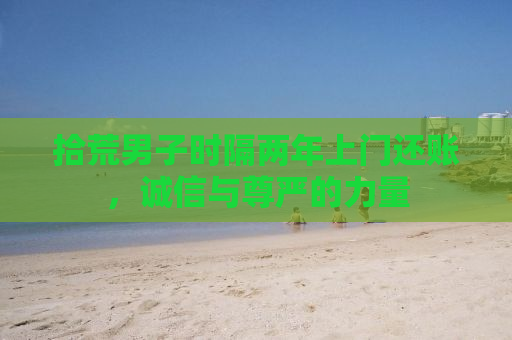 拾荒男子时隔两年上门还账，诚信与尊严的力量