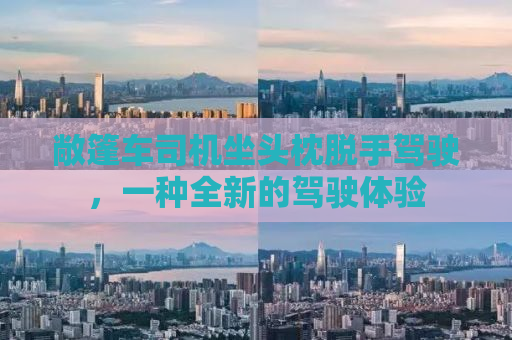 敞篷车司机坐头枕脱手驾驶，一种全新的驾驶体验