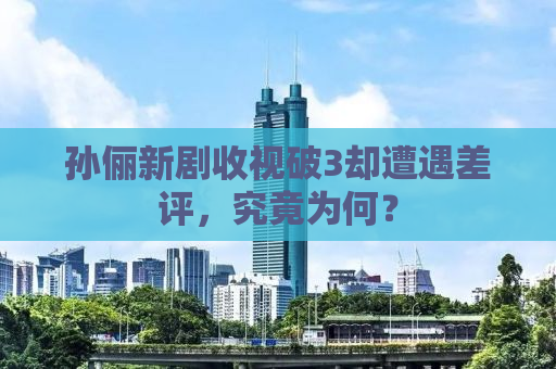 孙俪新剧收视破3却遭遇差评，究竟为何？