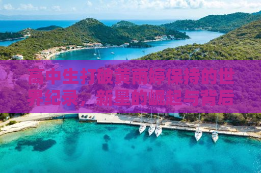 高中生打破黄雨婷保持的世界纪录，新星的崛起与背后的故事