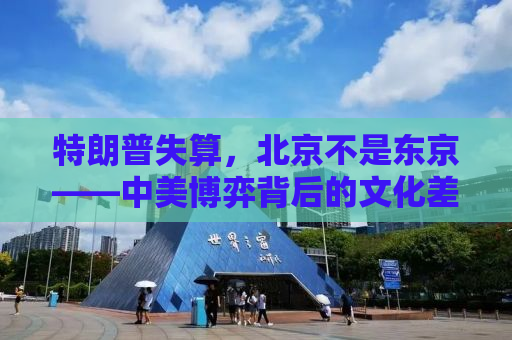 特朗普失算，北京不是东京——中美博弈背后的文化差异与战略误判