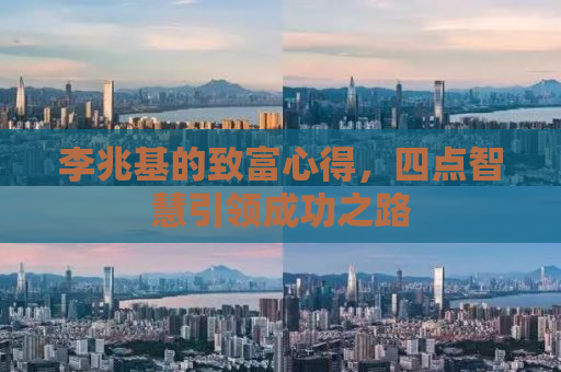 李兆基的致富心得，四点智慧引领成功之路