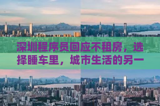 深圳程序员回应不租房，选择睡车里，城市生活的另一种视角