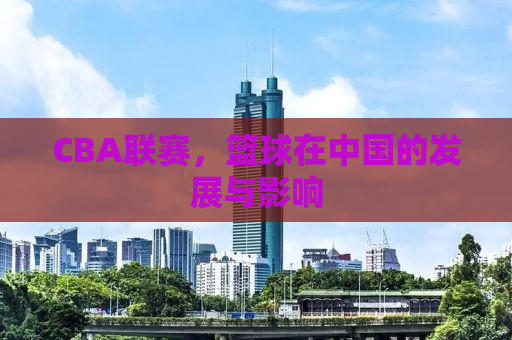 CBA联赛，篮球在中国的发展与影响
