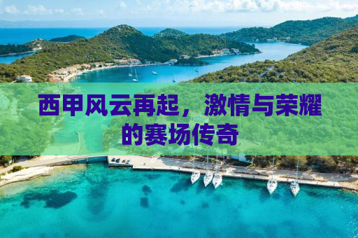 西甲风云再起，激情与荣耀的赛场传奇