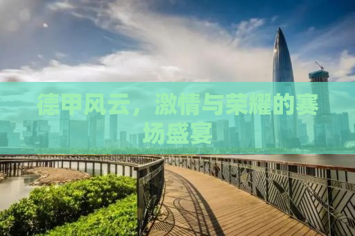 德甲风云，激情与荣耀的赛场盛宴