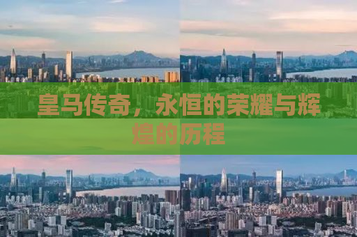 皇马传奇，永恒的荣耀与辉煌的历程