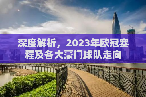 深度解析，2023年欧冠赛程及各大豪门球队走向