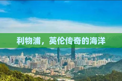 利物浦，英伦传奇的海洋