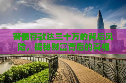 警惕存款达三十万的背后风险，揭秘财富背后的真相