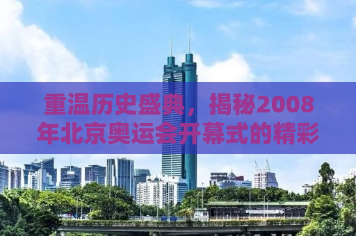 重温历史盛典，揭秘2008年北京奥运会开幕式的精彩瞬间与背后故事