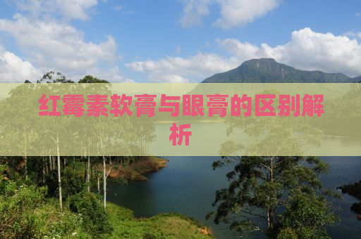 红霉素软膏与眼膏的区别解析