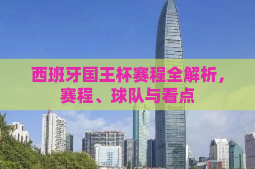西班牙国王杯赛程全解析，赛程、球队与看点