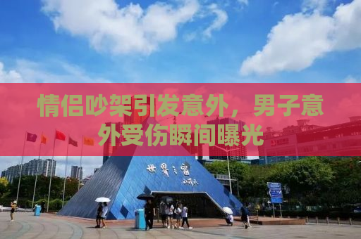 情侣吵架引发意外，男子意外受伤瞬间曝光