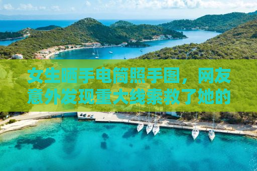 女生晒手电筒照手图，网友意外发现重大线索救了她的命