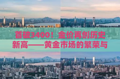 首破3400！金价再创历史新高——黄金市场的繁荣与挑战