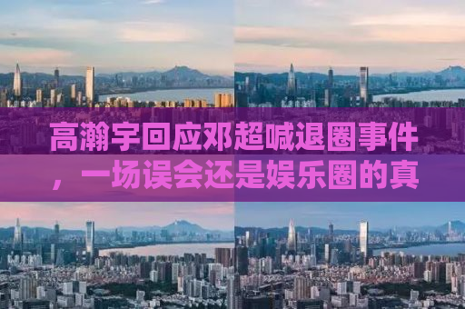 高瀚宇回应邓超喊退圈事件，一场误会还是娱乐圈的真实写照？