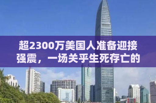 超2300万美国人准备迎接强震，一场关乎生死存亡的考验