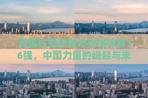 肖国栋晋级斯诺克世锦赛16强，中国力量的崛起与未来展望