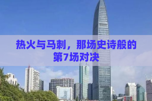 热火与马刺，那场史诗般的第7场对决
