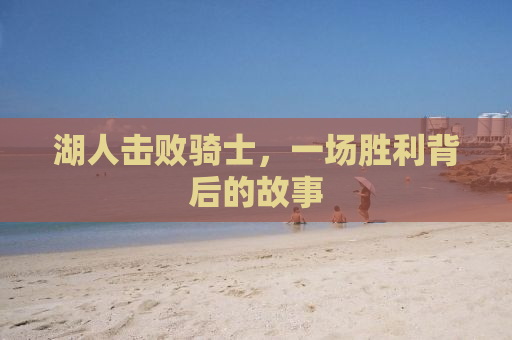 湖人击败骑士，一场胜利背后的故事