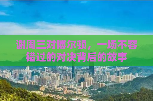谢周三对博尔顿，一场不容错过的对决背后的故事