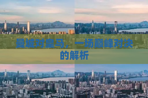 曼城对皇马，一场巅峰对决的解析
