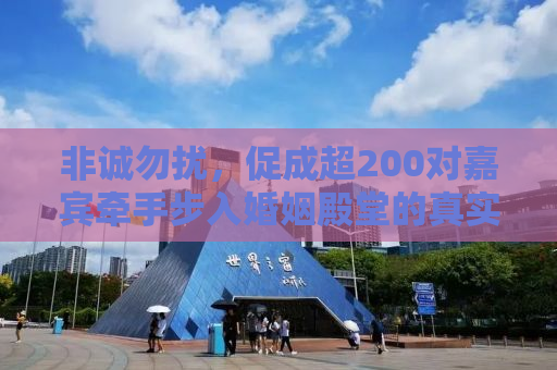 非诚勿扰，促成超200对嘉宾牵手步入婚姻殿堂的真实故事