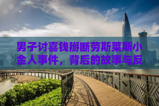 男子讨喜钱掰断劳斯莱斯小金人事件，背后的故事与反思