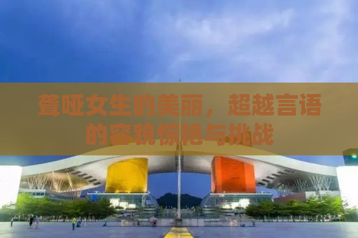 聋哑女生的美丽，超越言语的容貌惊艳与挑战
