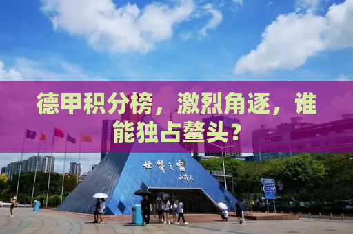 德甲积分榜，激烈角逐，谁能独占鳌头？