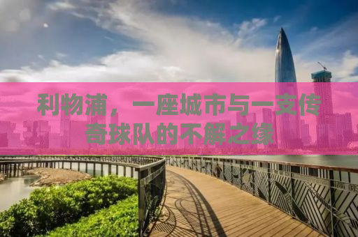 利物浦，一座城市与一支传奇球队的不解之缘