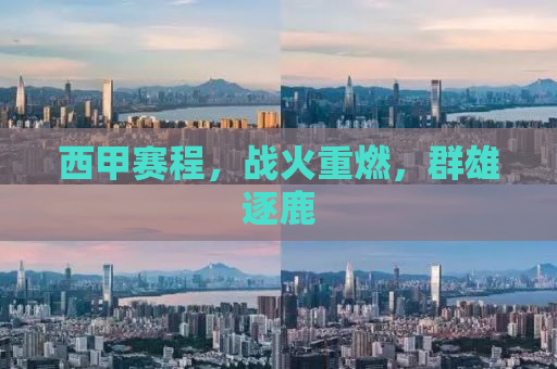 西甲赛程，战火重燃，群雄逐鹿