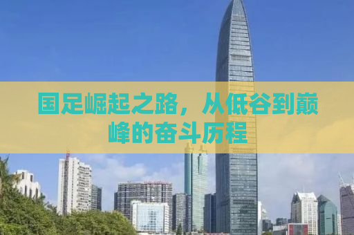 国足崛起之路，从低谷到巅峰的奋斗历程